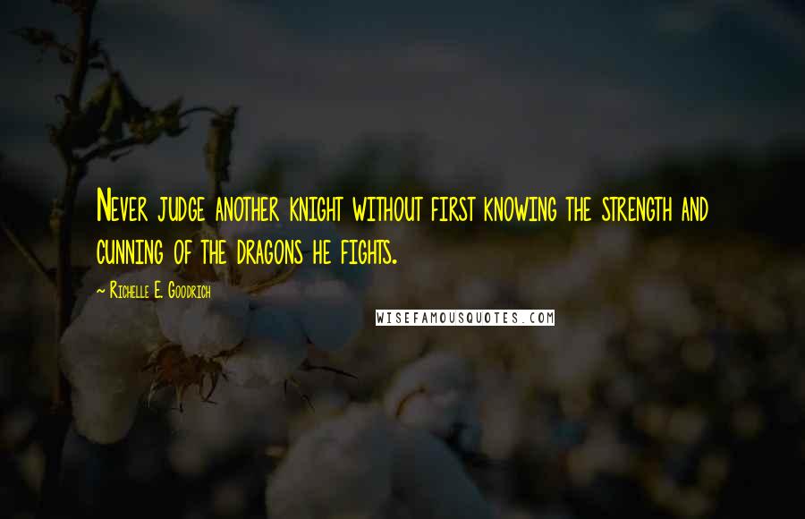 Richelle E. Goodrich Quotes: Never judge another knight without first knowing the strength and cunning of the dragons he fights.