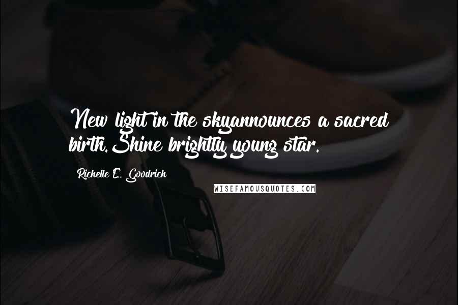 Richelle E. Goodrich Quotes: New light in the skyannounces a sacred birth.Shine brightly young star.