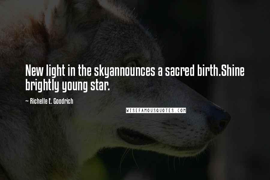 Richelle E. Goodrich Quotes: New light in the skyannounces a sacred birth.Shine brightly young star.