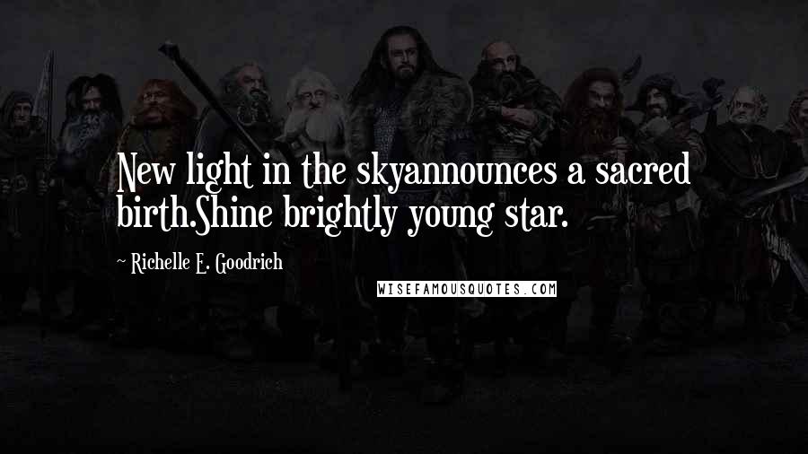 Richelle E. Goodrich Quotes: New light in the skyannounces a sacred birth.Shine brightly young star.