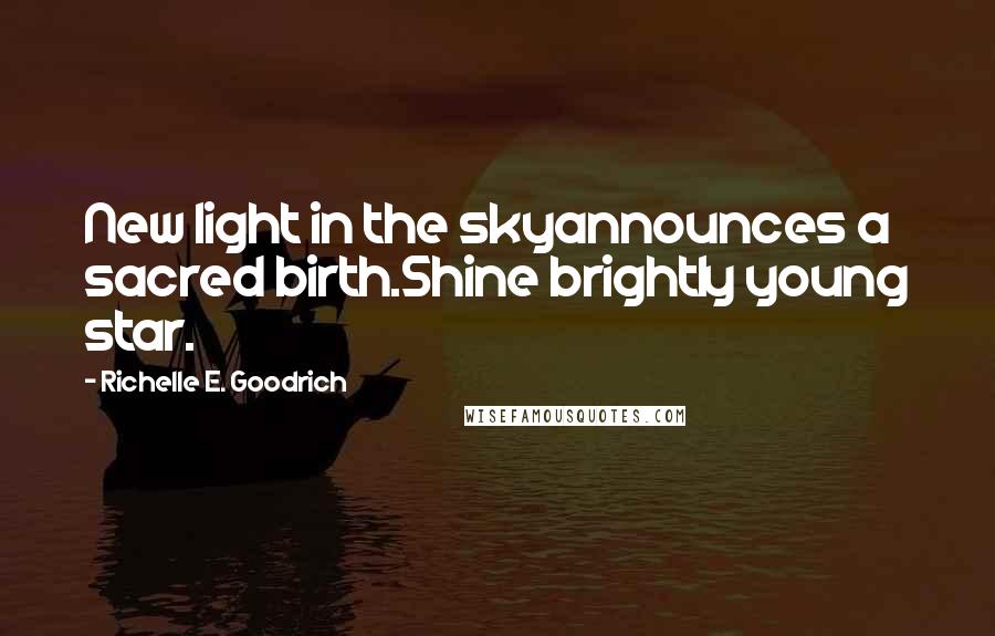 Richelle E. Goodrich Quotes: New light in the skyannounces a sacred birth.Shine brightly young star.