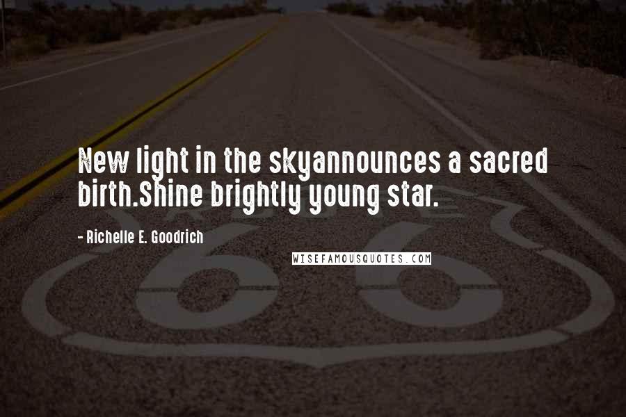 Richelle E. Goodrich Quotes: New light in the skyannounces a sacred birth.Shine brightly young star.