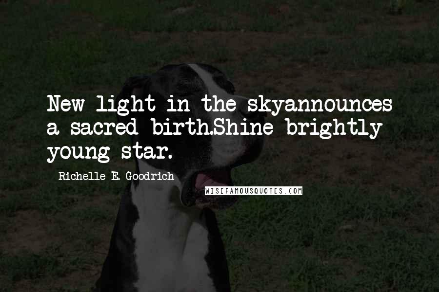 Richelle E. Goodrich Quotes: New light in the skyannounces a sacred birth.Shine brightly young star.