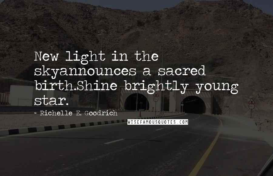 Richelle E. Goodrich Quotes: New light in the skyannounces a sacred birth.Shine brightly young star.