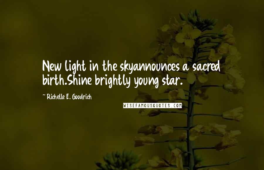 Richelle E. Goodrich Quotes: New light in the skyannounces a sacred birth.Shine brightly young star.