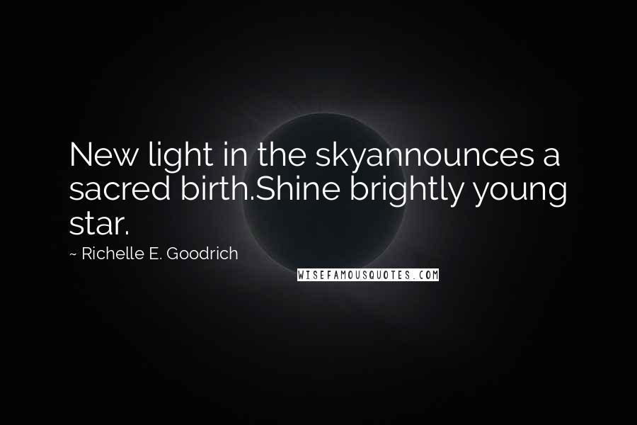 Richelle E. Goodrich Quotes: New light in the skyannounces a sacred birth.Shine brightly young star.