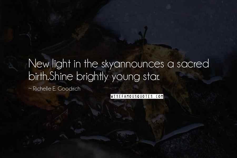 Richelle E. Goodrich Quotes: New light in the skyannounces a sacred birth.Shine brightly young star.