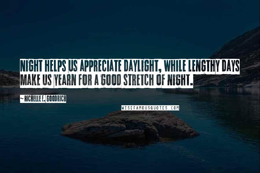 Richelle E. Goodrich Quotes: Night helps us appreciate daylight, while lengthy days make us yearn for a good stretch of night.