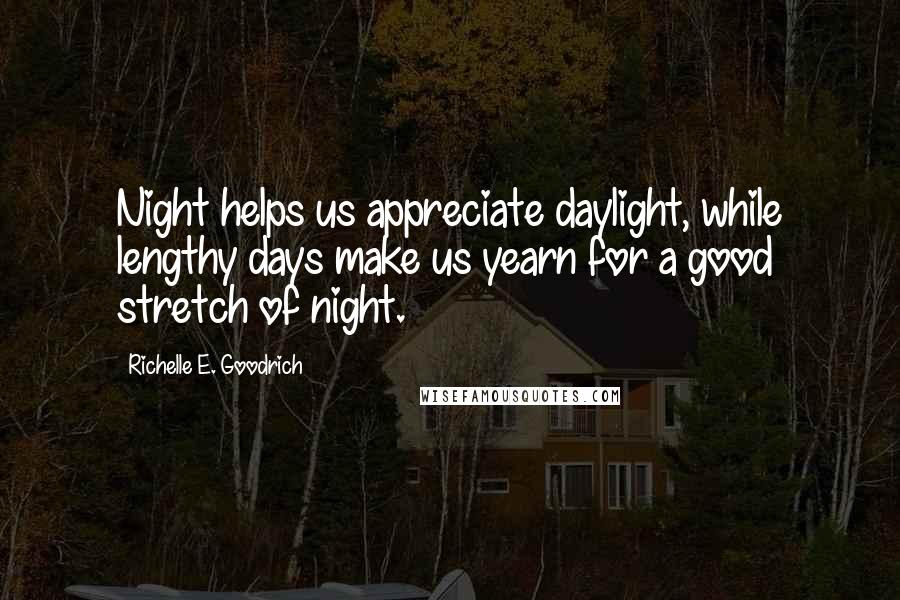 Richelle E. Goodrich Quotes: Night helps us appreciate daylight, while lengthy days make us yearn for a good stretch of night.