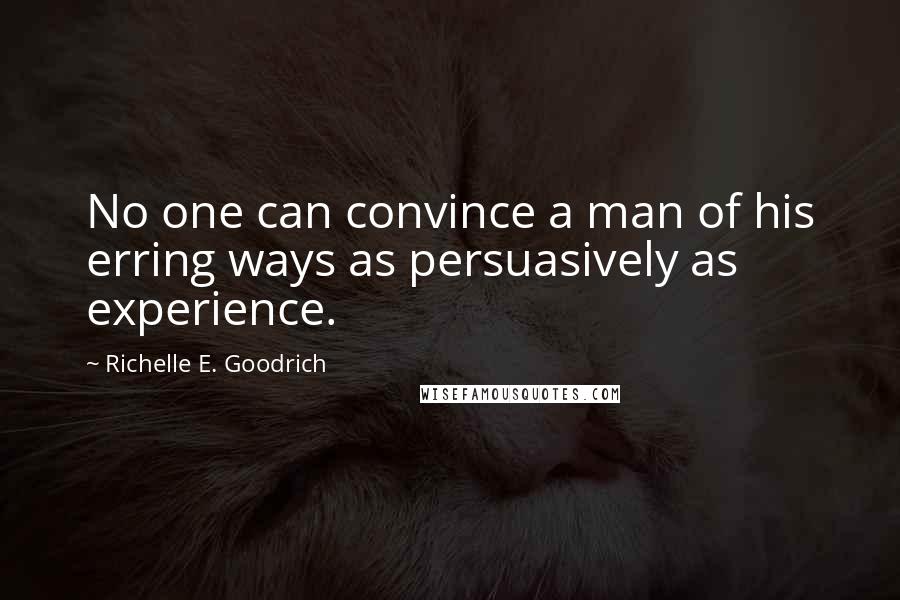 Richelle E. Goodrich Quotes: No one can convince a man of his erring ways as persuasively as experience.