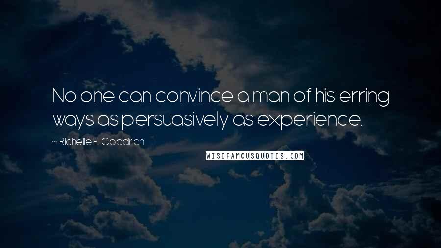 Richelle E. Goodrich Quotes: No one can convince a man of his erring ways as persuasively as experience.