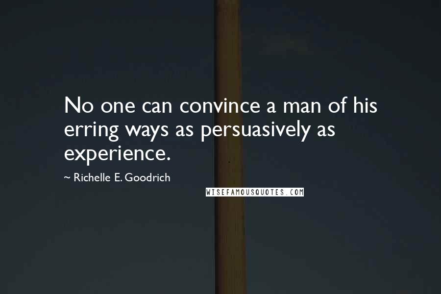 Richelle E. Goodrich Quotes: No one can convince a man of his erring ways as persuasively as experience.