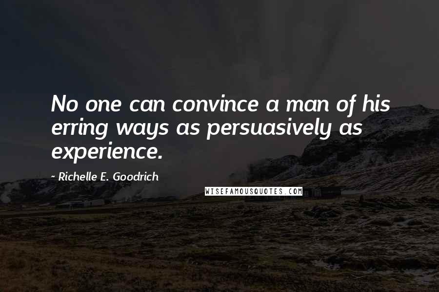 Richelle E. Goodrich Quotes: No one can convince a man of his erring ways as persuasively as experience.