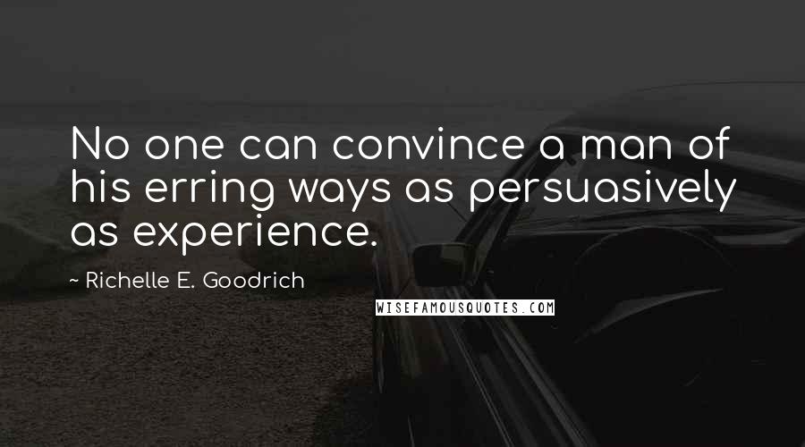 Richelle E. Goodrich Quotes: No one can convince a man of his erring ways as persuasively as experience.