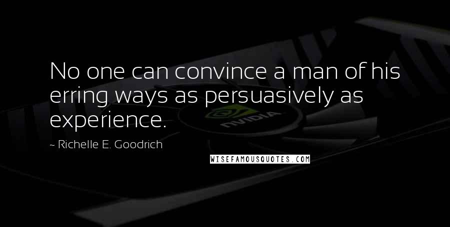 Richelle E. Goodrich Quotes: No one can convince a man of his erring ways as persuasively as experience.