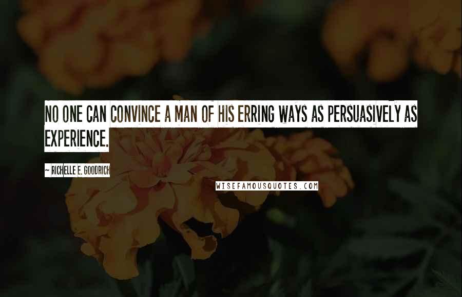 Richelle E. Goodrich Quotes: No one can convince a man of his erring ways as persuasively as experience.