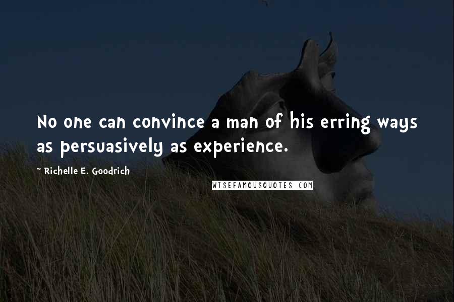 Richelle E. Goodrich Quotes: No one can convince a man of his erring ways as persuasively as experience.