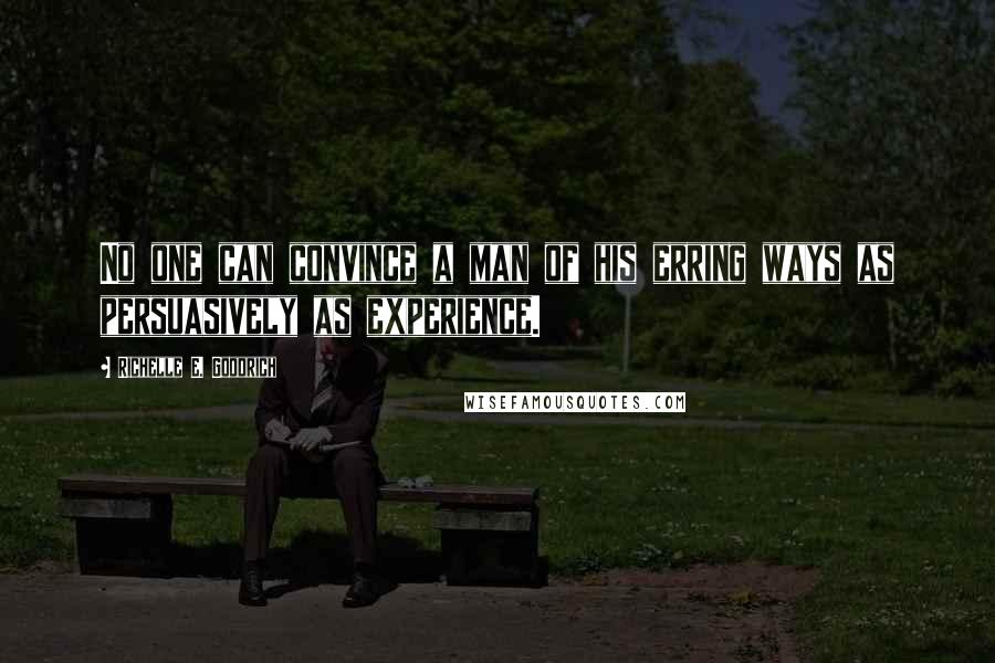 Richelle E. Goodrich Quotes: No one can convince a man of his erring ways as persuasively as experience.