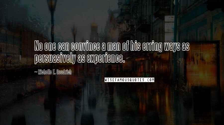 Richelle E. Goodrich Quotes: No one can convince a man of his erring ways as persuasively as experience.