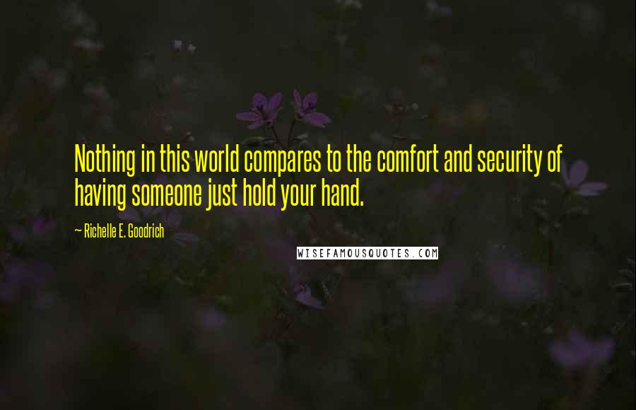 Richelle E. Goodrich Quotes: Nothing in this world compares to the comfort and security of having someone just hold your hand.