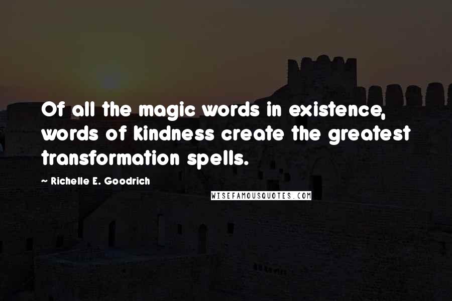 Richelle E. Goodrich Quotes: Of all the magic words in existence, words of kindness create the greatest transformation spells.