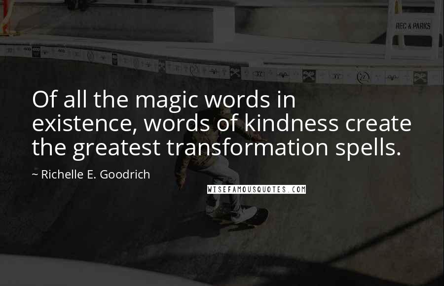 Richelle E. Goodrich Quotes: Of all the magic words in existence, words of kindness create the greatest transformation spells.