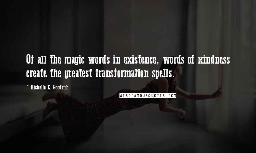 Richelle E. Goodrich Quotes: Of all the magic words in existence, words of kindness create the greatest transformation spells.