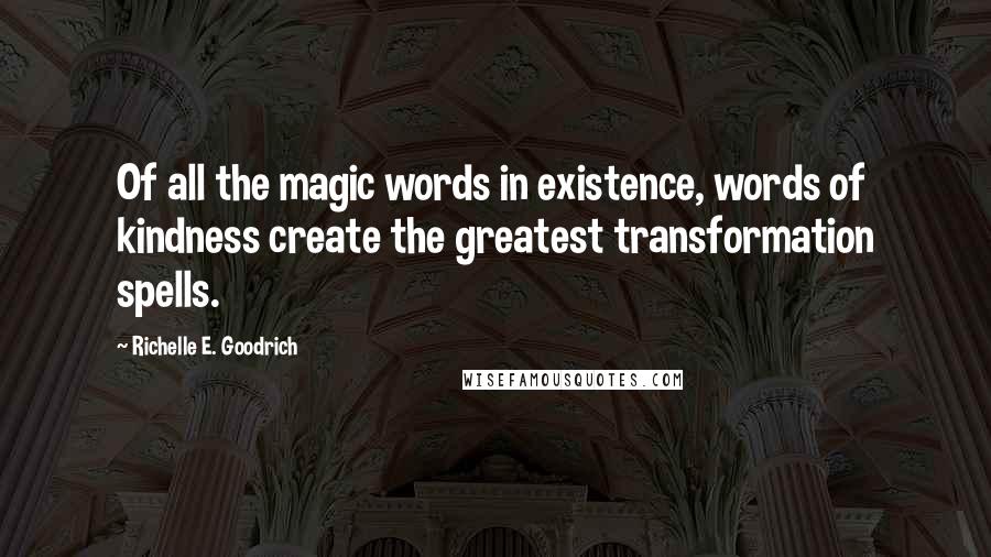 Richelle E. Goodrich Quotes: Of all the magic words in existence, words of kindness create the greatest transformation spells.