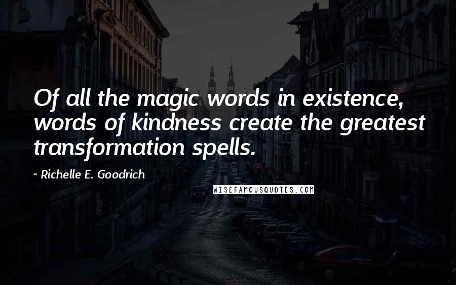 Richelle E. Goodrich Quotes: Of all the magic words in existence, words of kindness create the greatest transformation spells.