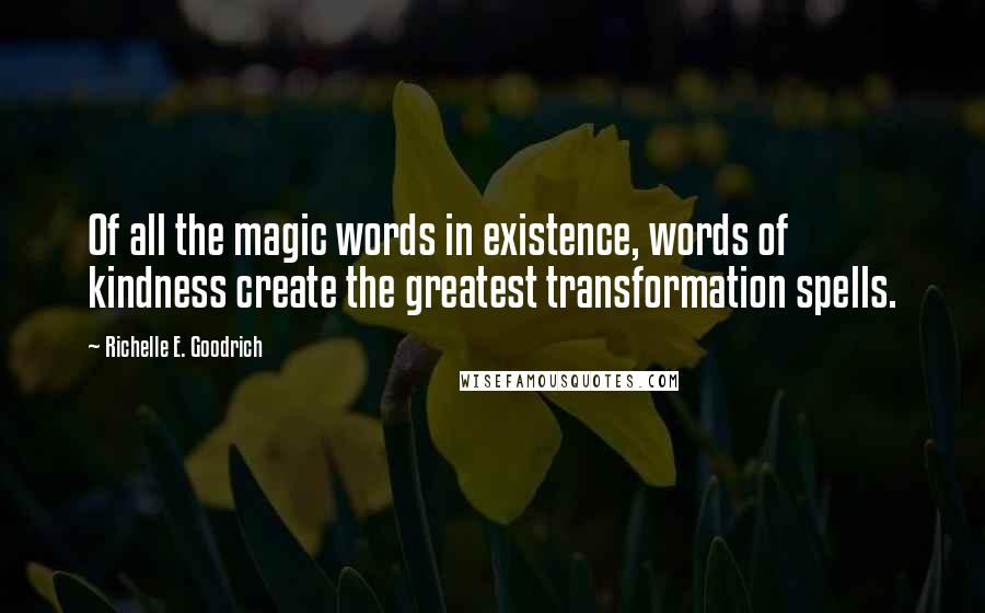 Richelle E. Goodrich Quotes: Of all the magic words in existence, words of kindness create the greatest transformation spells.