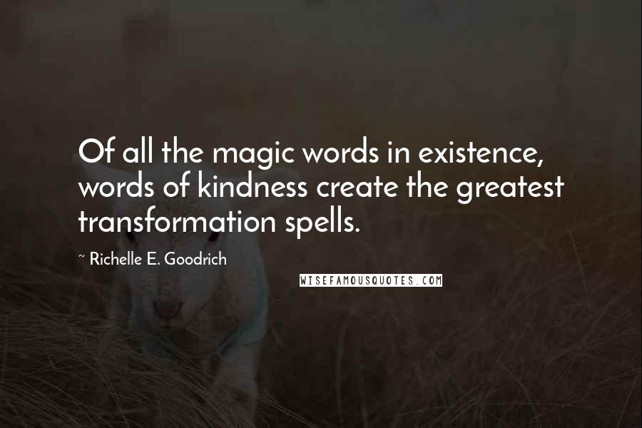 Richelle E. Goodrich Quotes: Of all the magic words in existence, words of kindness create the greatest transformation spells.