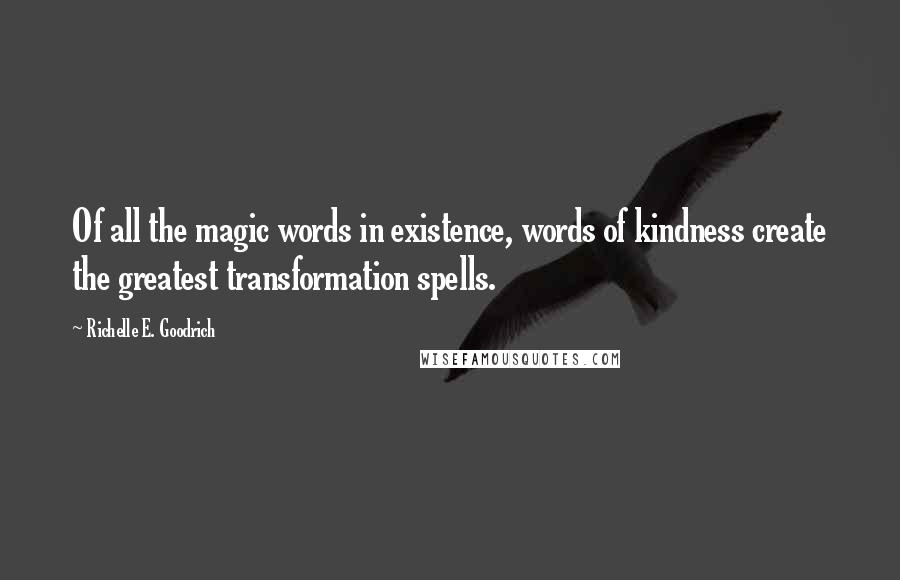 Richelle E. Goodrich Quotes: Of all the magic words in existence, words of kindness create the greatest transformation spells.