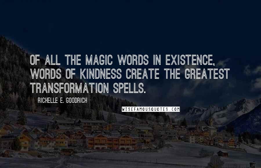 Richelle E. Goodrich Quotes: Of all the magic words in existence, words of kindness create the greatest transformation spells.