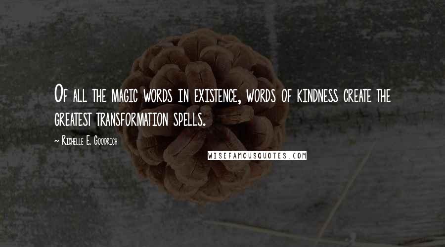 Richelle E. Goodrich Quotes: Of all the magic words in existence, words of kindness create the greatest transformation spells.