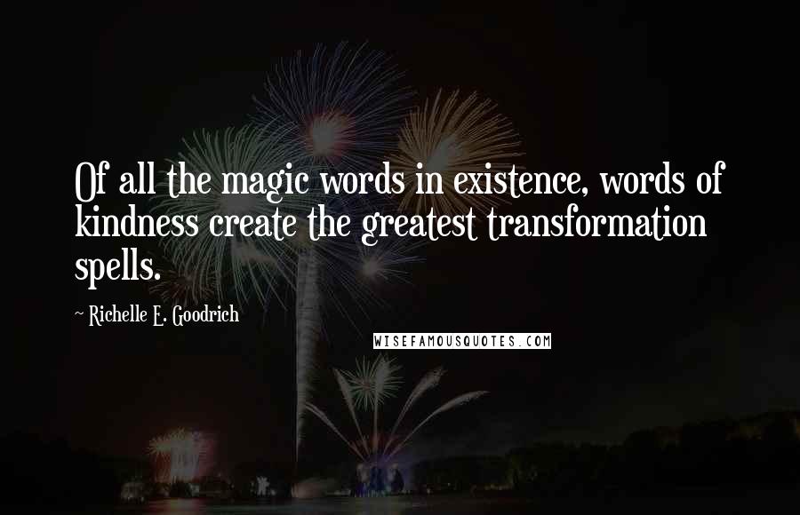 Richelle E. Goodrich Quotes: Of all the magic words in existence, words of kindness create the greatest transformation spells.