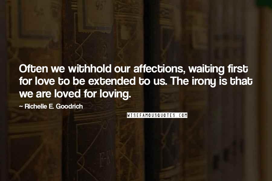 Richelle E. Goodrich Quotes: Often we withhold our affections, waiting first for love to be extended to us. The irony is that we are loved for loving.