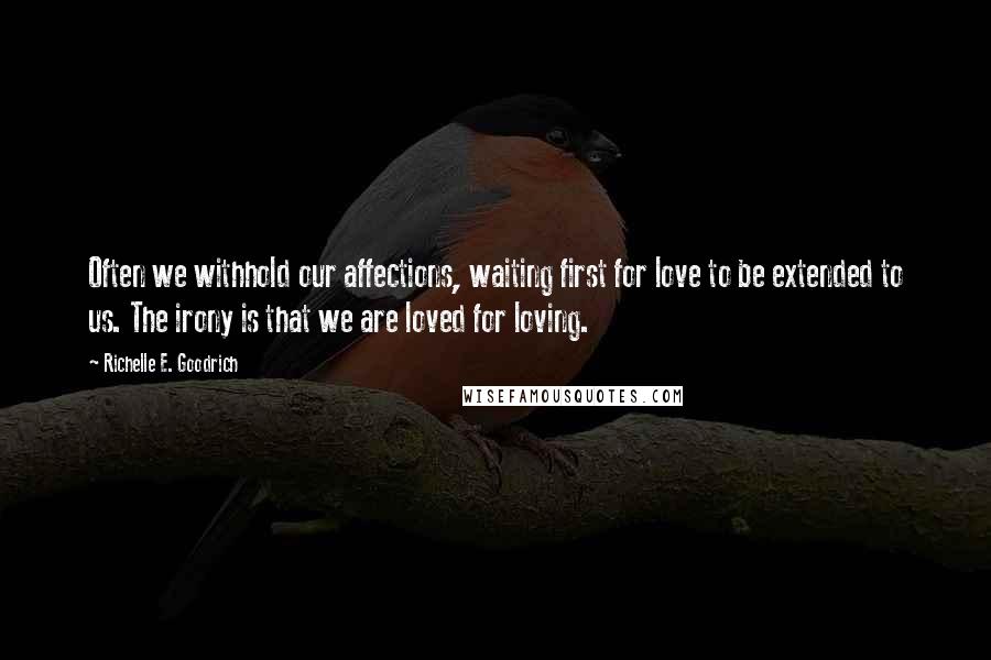 Richelle E. Goodrich Quotes: Often we withhold our affections, waiting first for love to be extended to us. The irony is that we are loved for loving.