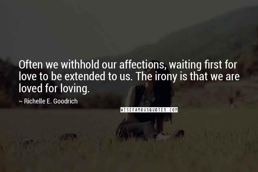 Richelle E. Goodrich Quotes: Often we withhold our affections, waiting first for love to be extended to us. The irony is that we are loved for loving.