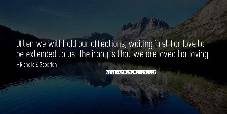 Richelle E. Goodrich Quotes: Often we withhold our affections, waiting first for love to be extended to us. The irony is that we are loved for loving.