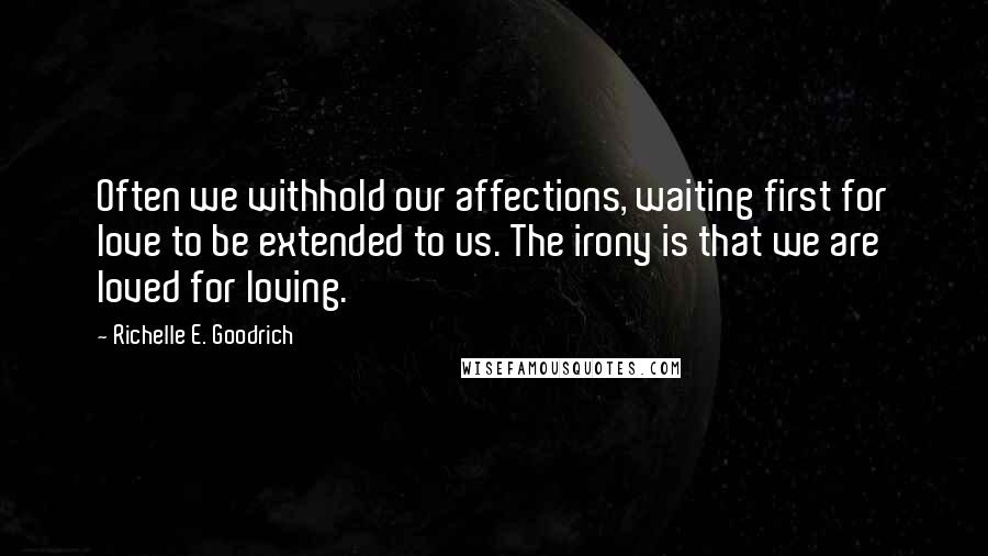 Richelle E. Goodrich Quotes: Often we withhold our affections, waiting first for love to be extended to us. The irony is that we are loved for loving.