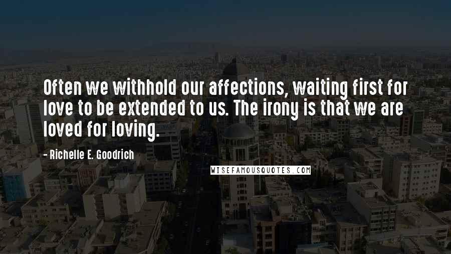 Richelle E. Goodrich Quotes: Often we withhold our affections, waiting first for love to be extended to us. The irony is that we are loved for loving.