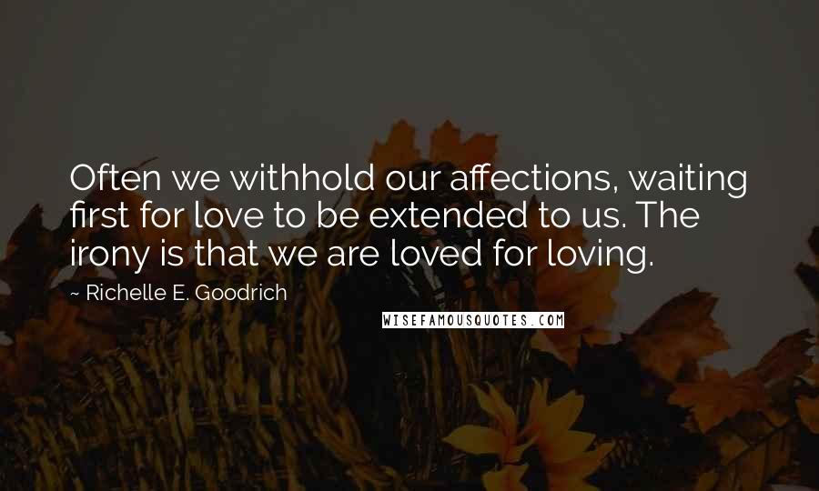 Richelle E. Goodrich Quotes: Often we withhold our affections, waiting first for love to be extended to us. The irony is that we are loved for loving.