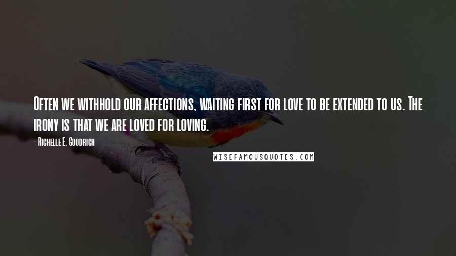 Richelle E. Goodrich Quotes: Often we withhold our affections, waiting first for love to be extended to us. The irony is that we are loved for loving.