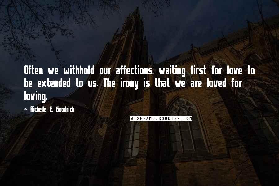 Richelle E. Goodrich Quotes: Often we withhold our affections, waiting first for love to be extended to us. The irony is that we are loved for loving.