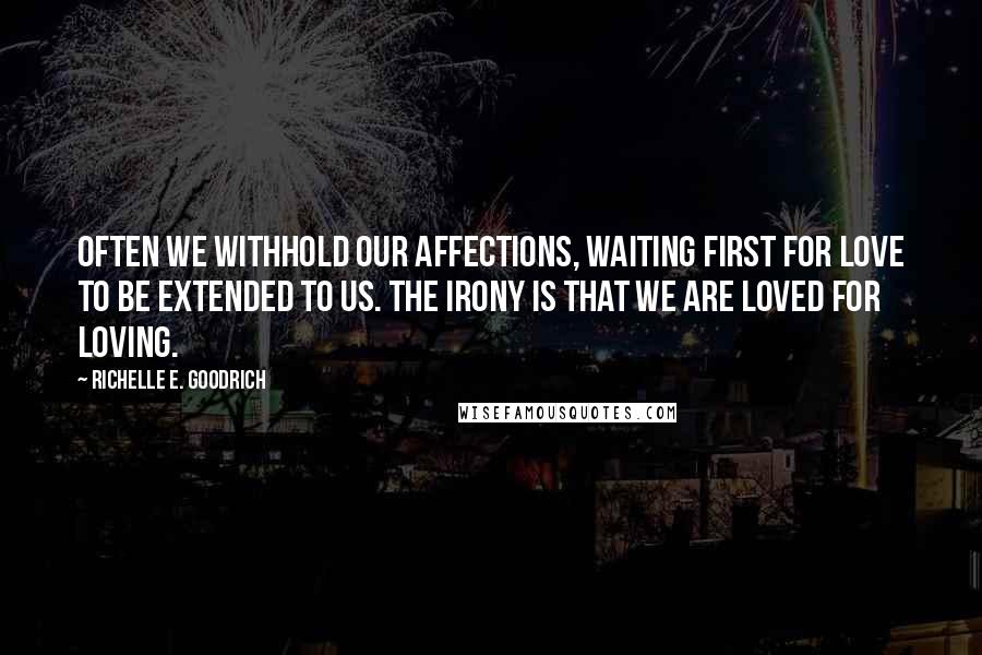 Richelle E. Goodrich Quotes: Often we withhold our affections, waiting first for love to be extended to us. The irony is that we are loved for loving.