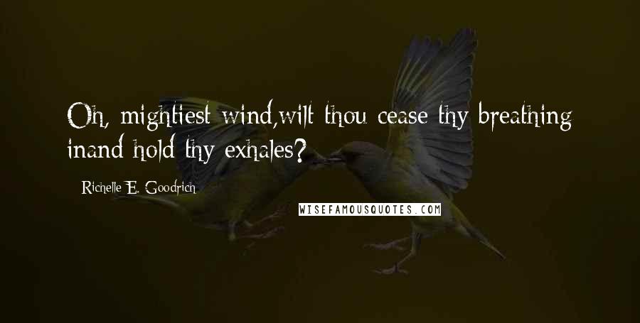 Richelle E. Goodrich Quotes: Oh, mightiest wind,wilt thou cease thy breathing inand hold thy exhales?