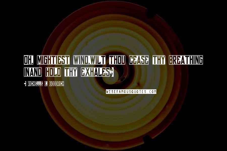 Richelle E. Goodrich Quotes: Oh, mightiest wind,wilt thou cease thy breathing inand hold thy exhales?