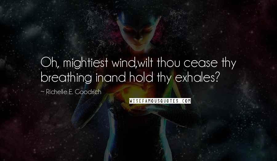 Richelle E. Goodrich Quotes: Oh, mightiest wind,wilt thou cease thy breathing inand hold thy exhales?