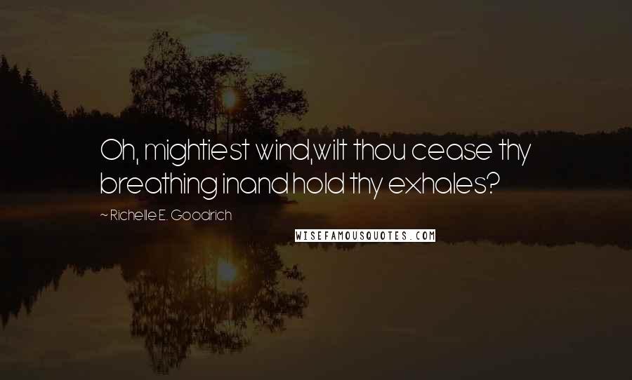 Richelle E. Goodrich Quotes: Oh, mightiest wind,wilt thou cease thy breathing inand hold thy exhales?