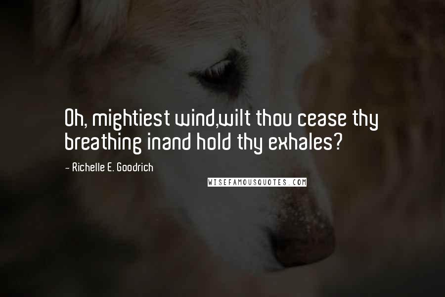 Richelle E. Goodrich Quotes: Oh, mightiest wind,wilt thou cease thy breathing inand hold thy exhales?